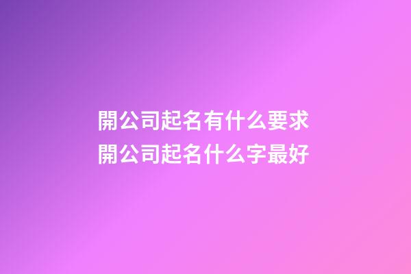 開公司起名有什么要求 開公司起名什么字最好
